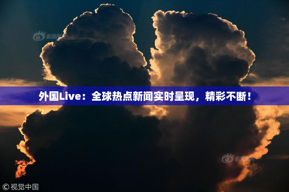 外国Live：全球热点新闻实时呈现，精彩不断！