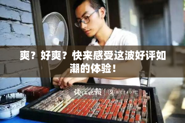 爽？好爽？快来感受这波好评如潮的体验！