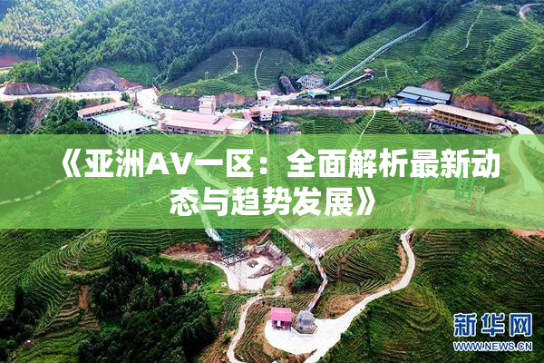 《亚洲AV一区：全面解析最新动态与趋势发展》