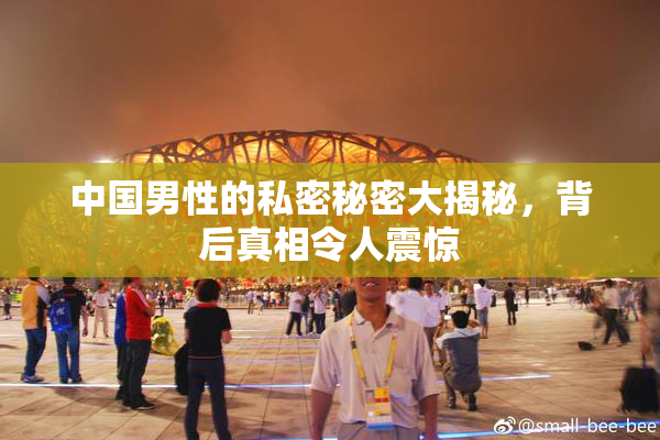 中国男性的私密秘密大揭秘，背后真相令人震惊