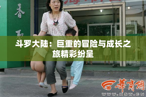 斗罗大陆：巨重的冒险与成长之旅精彩纷呈