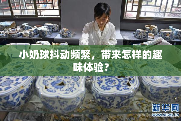 小奶球抖动频繁，带来怎样的趣味体验？