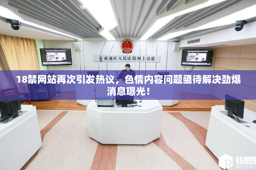 18禁网站再次引发热议，色情内容问题亟待解决劲爆消息曝光！