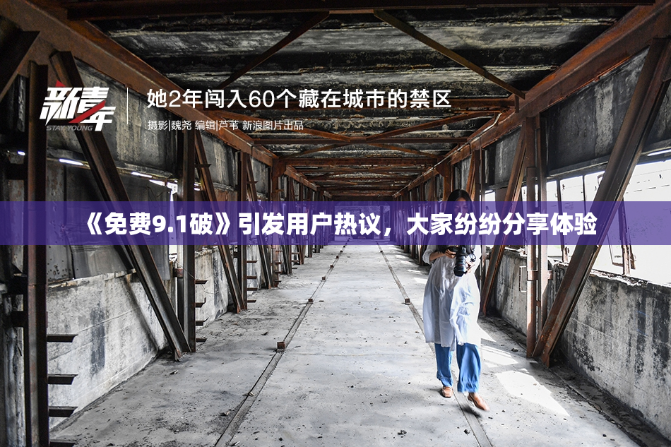 《免费9.1破》引发用户热议，大家纷纷分享体验