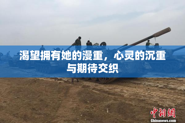 渴望拥有她的漫重，心灵的沉重与期待交织