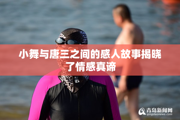小舞与唐三之间的感人故事揭晓了情感真谛