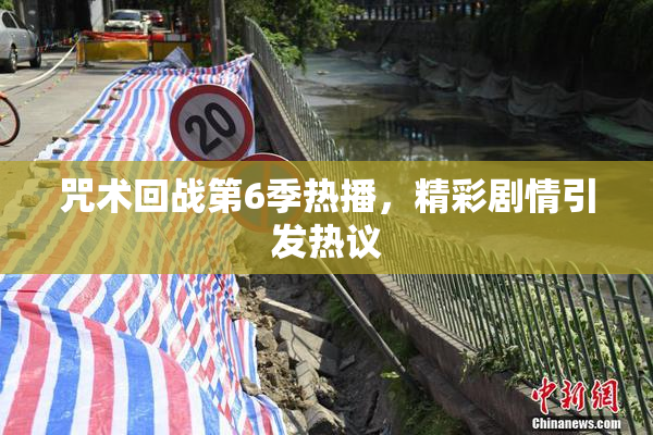 咒术回战第6季热播，精彩剧情引发热议