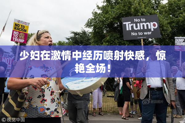 少妇在激情中经历喷射快感，惊艳全场！