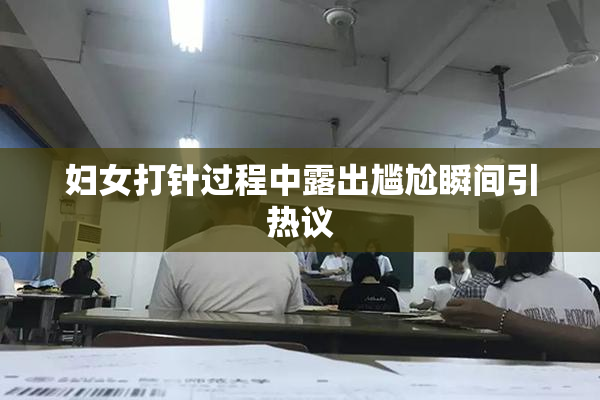 妇女打针过程中露出尴尬瞬间引热议