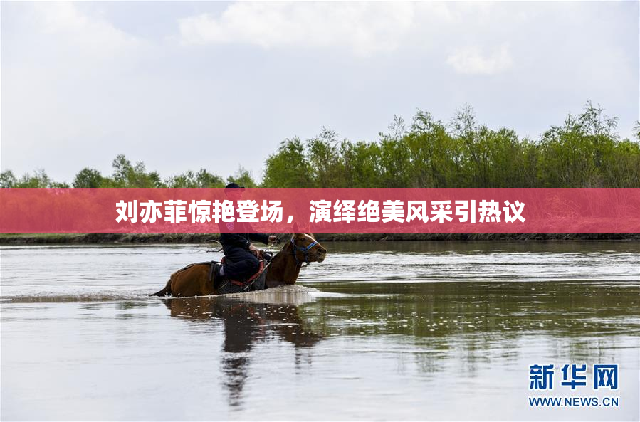 刘亦菲惊艳登场，演绎绝美风采引热议