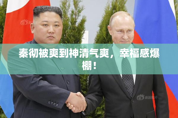 秦彻被爽到神清气爽，幸福感爆棚！