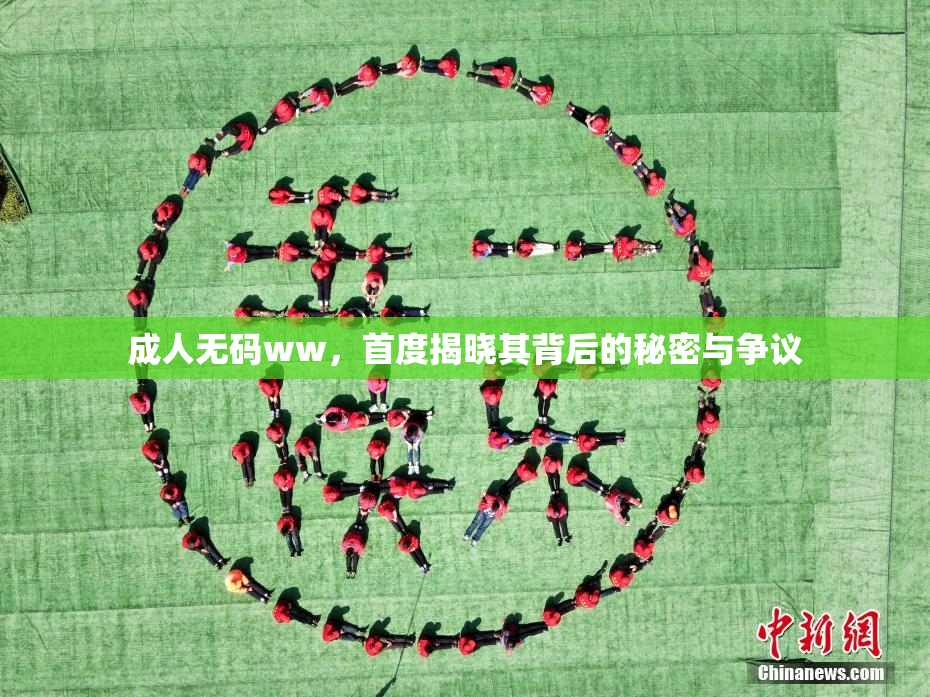 成人无码ww，首度揭晓其背后的秘密与争议