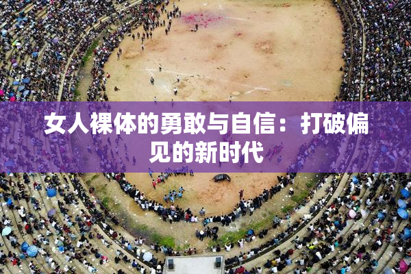 女人裸体的勇敢与自信：打破偏见的新时代