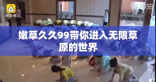 嫩草久久99带你进入无限草原的世界
