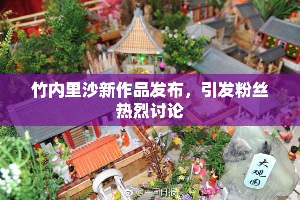 竹内里沙新作品发布，引发粉丝热烈讨论