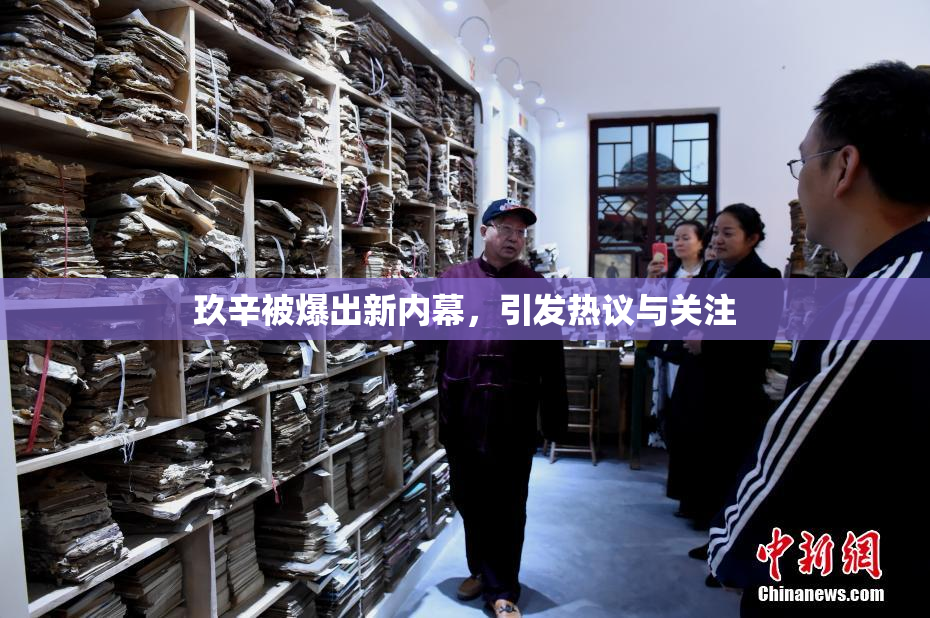 玖辛被爆出新内幕，引发热议与关注
