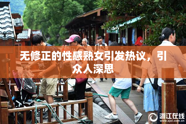 无修正的性感熟女引发热议，引众人深思