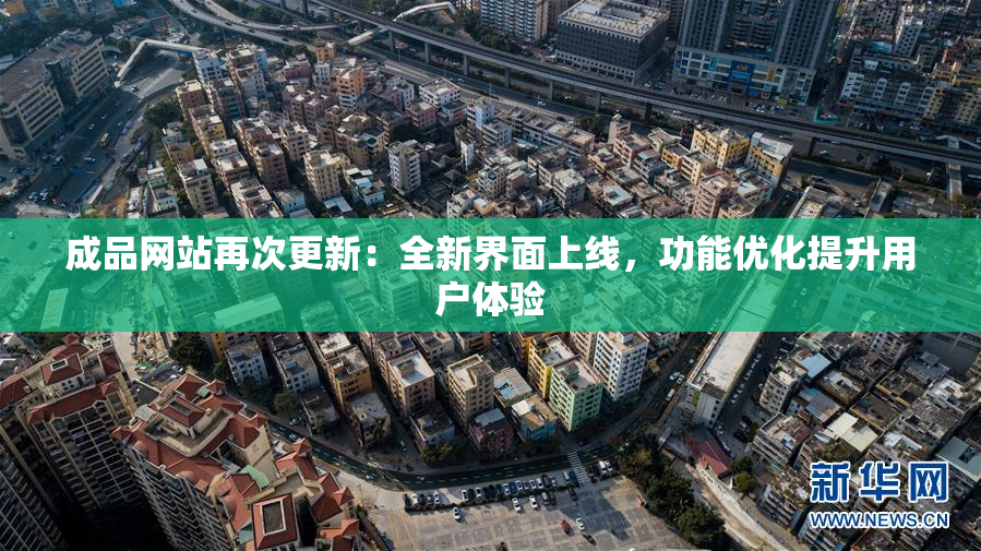 成品网站再次更新：全新界面上线，功能优化提升用户体验