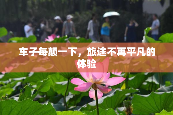 车子每颠一下，旅途不再平凡的体验