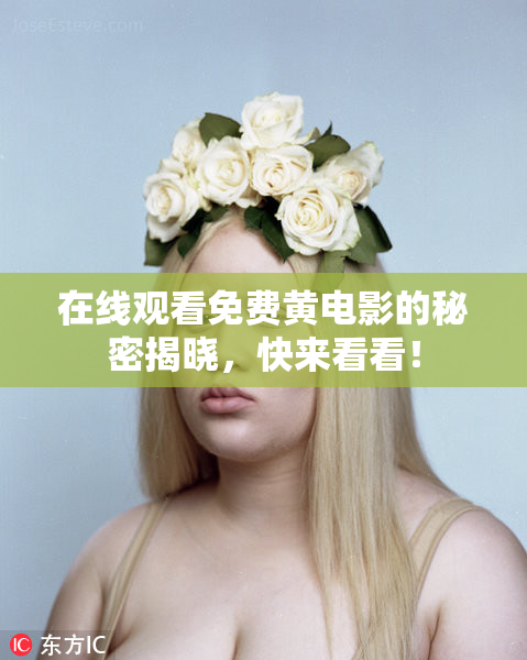 在线观看免费黄电影的秘密揭晓，快来看看！
