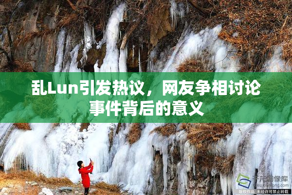 乱Lun引发热议，网友争相讨论事件背后的意义
