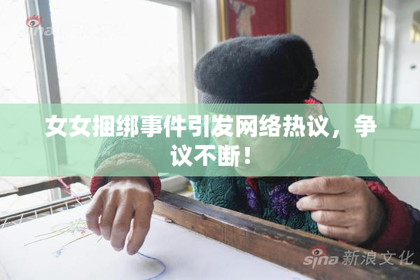 女女捆绑事件引发网络热议，争议不断！