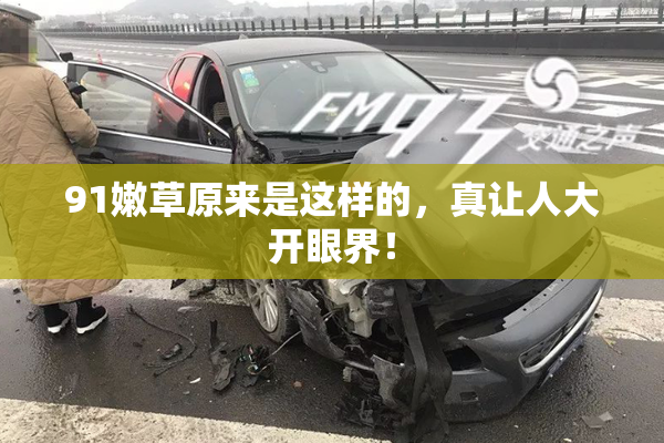91嫩草原来是这样的，真让人大开眼界！