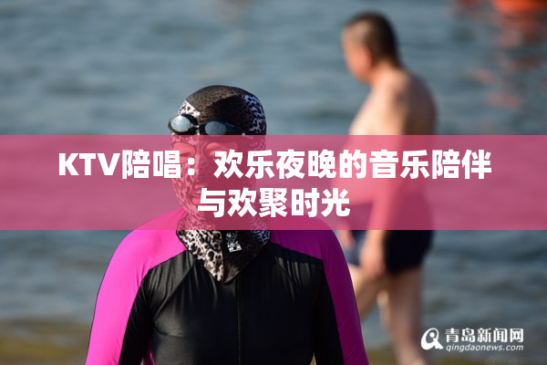 KTV陪唱：欢乐夜晚的音乐陪伴与欢聚时光