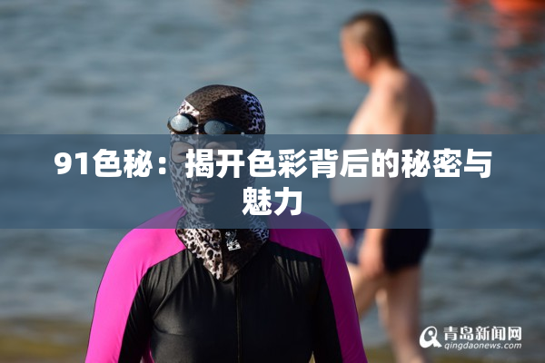 91色秘：揭开色彩背后的秘密与魅力