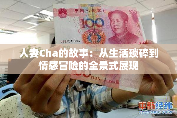 人妻Cha的故事：从生活琐碎到情感冒险的全景式展现