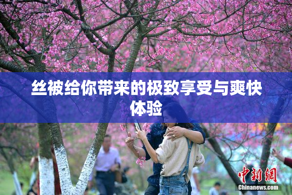 丝被给你带来的极致享受与爽快体验
