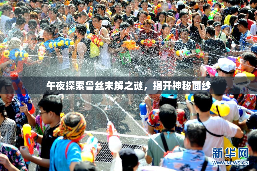 午夜探索鲁丝未解之谜，揭开神秘面纱