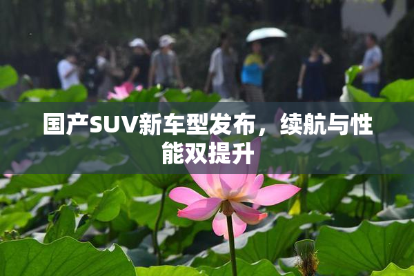国产SUV新车型发布，续航与性能双提升