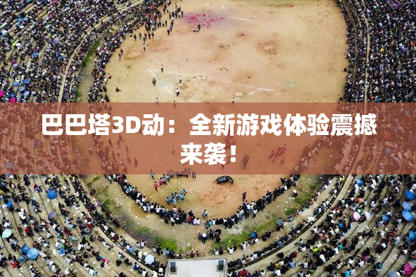 巴巴塔3D动：全新游戏体验震撼来袭！