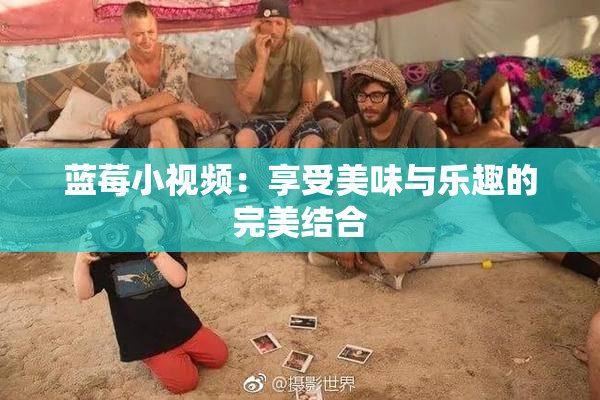 蓝莓小视频：享受美味与乐趣的完美结合