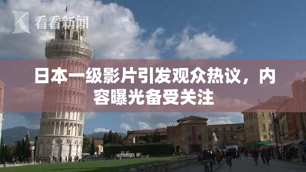 日本一级影片引发观众热议，内容曝光备受关注