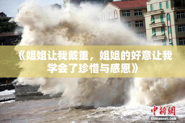 《姐姐让我戴重，姐姐的好意让我学会了珍惜与感恩》