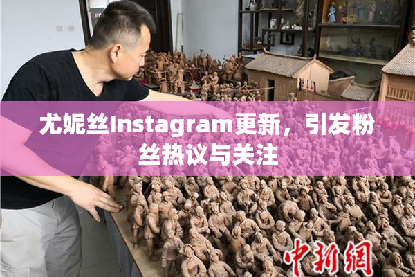 尤妮丝Instagram更新，引发粉丝热议与关注