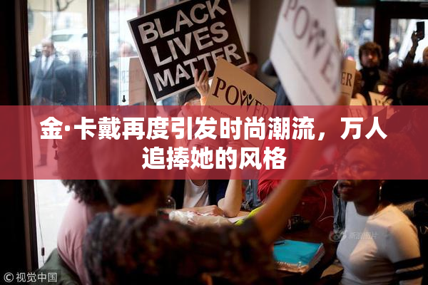 金·卡戴再度引发时尚潮流，万人追捧她的风格