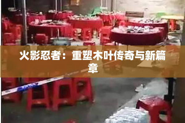 火影忍者：重塑木叶传奇与新篇章