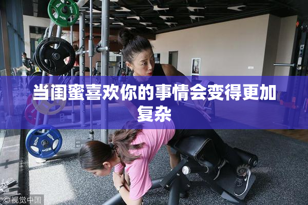 当闺蜜喜欢你的事情会变得更加复杂