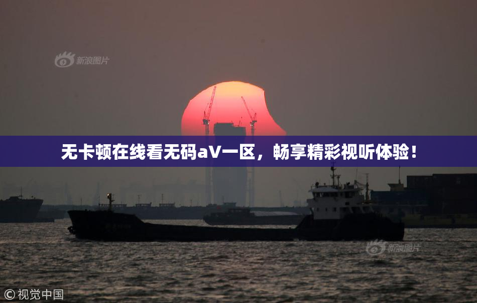 无卡顿在线看无码aV一区，畅享精彩视听体验！