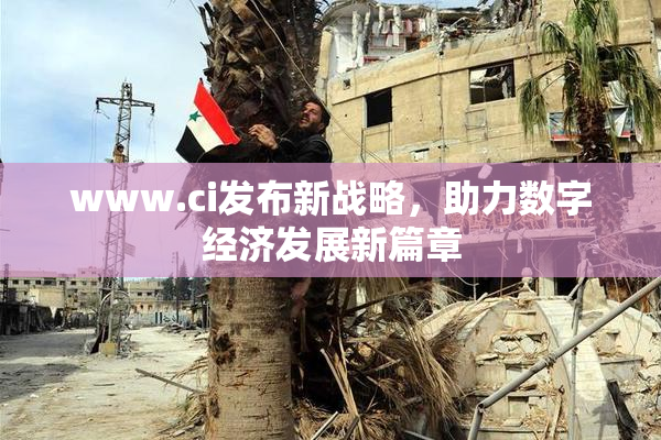 www.ci发布新战略，助力数字经济发展新篇章