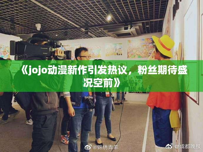 《jojo动漫新作引发热议，粉丝期待盛况空前》