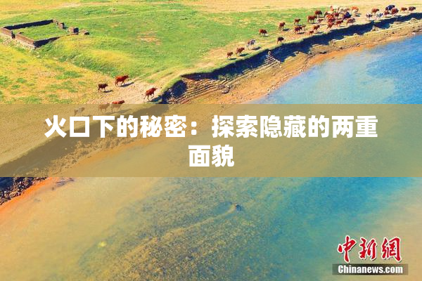 火口下的秘密：探索隐藏的两重面貌