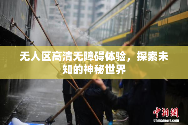 无人区高清无障碍体验，探索未知的神秘世界