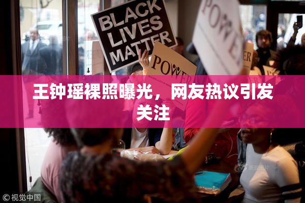王钟瑶裸照曝光，网友热议引发关注