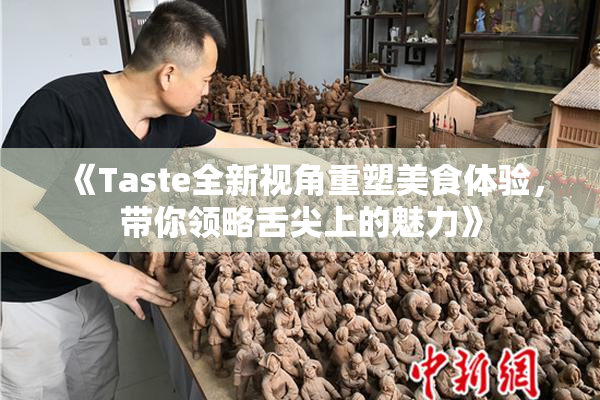 《Taste全新视角重塑美食体验，带你领略舌尖上的魅力》