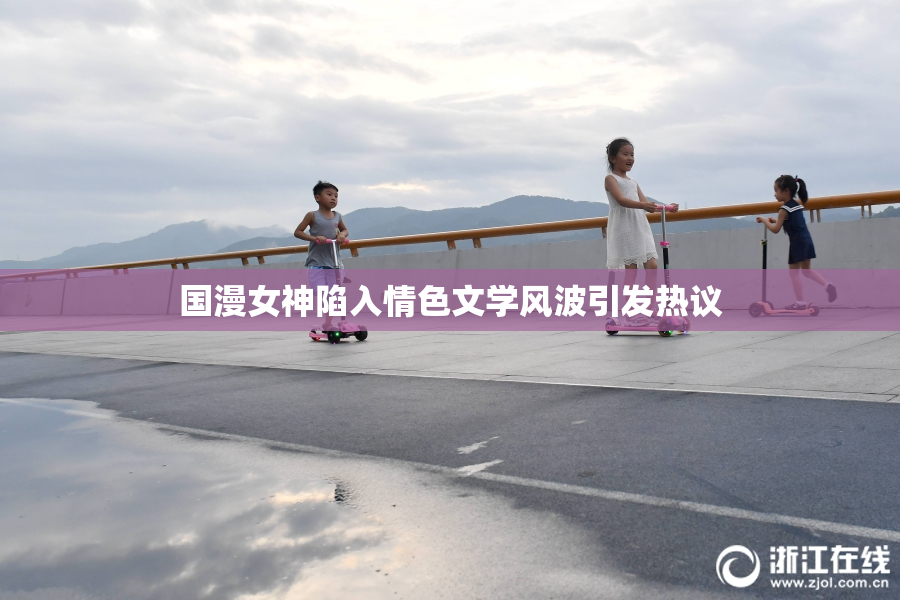 国漫女神陷入情色文学风波引发热议