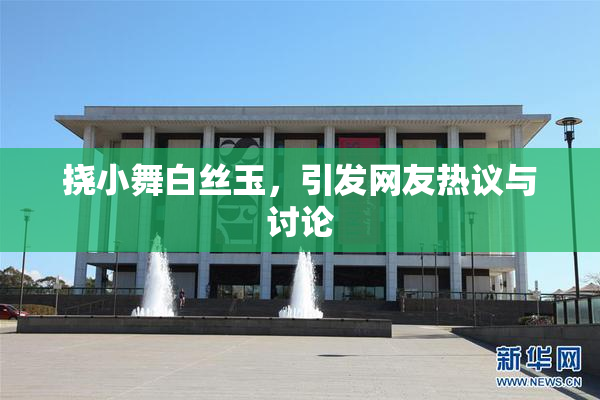 挠小舞白丝玉，引发网友热议与讨论